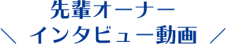 先輩オーナーインタビュー動画